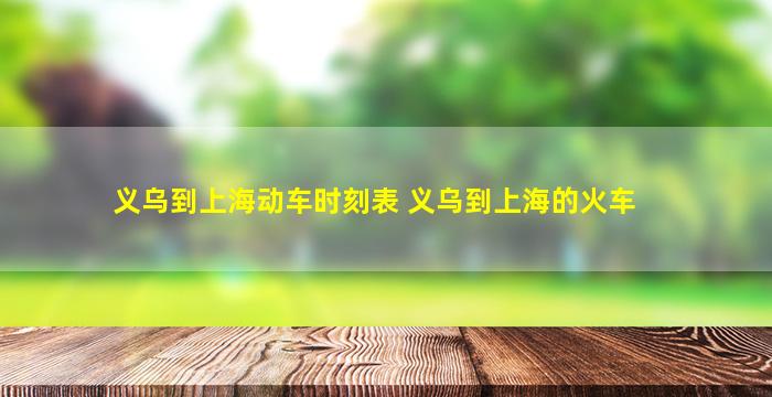 义乌到上海动车时刻表 义乌到上海的火车